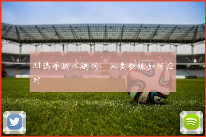 AI选手战术迭代，人类教练如何应对