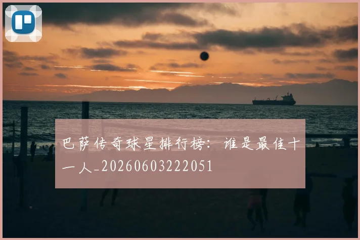巴萨传奇球星排行榜：谁是最佳十一人_20260603222051