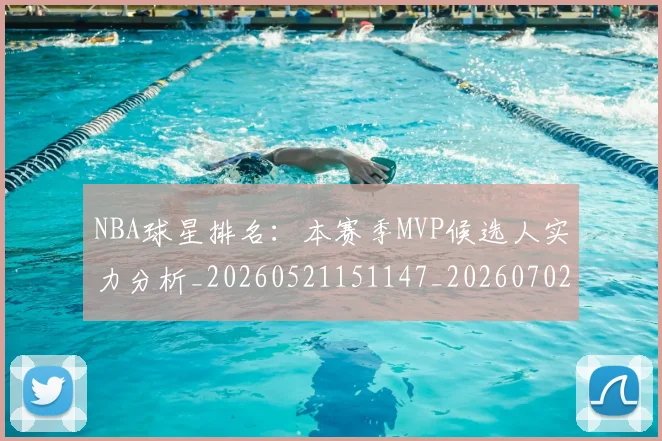 NBA球星排名：本赛季MVP候选人实力分析_20260521151147_20260702165409