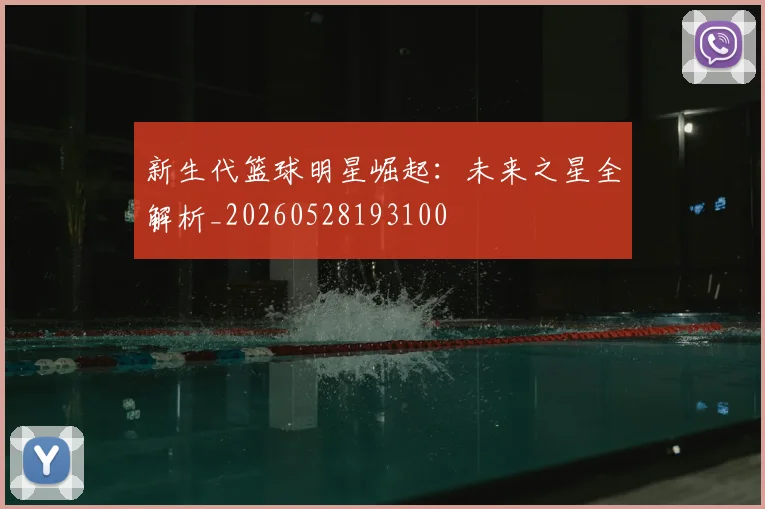新生代篮球明星崛起：未来之星全解析_20260528193100