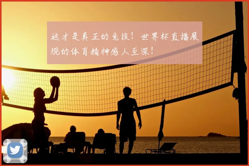 这才是真正的竞技！世界杯直播展现的体育精神感人至深！