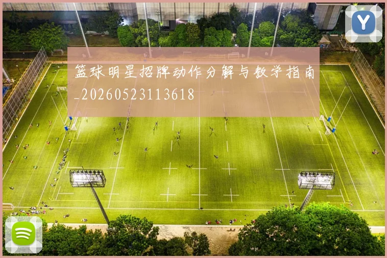 篮球明星招牌动作分解与教学指南_20260523113618