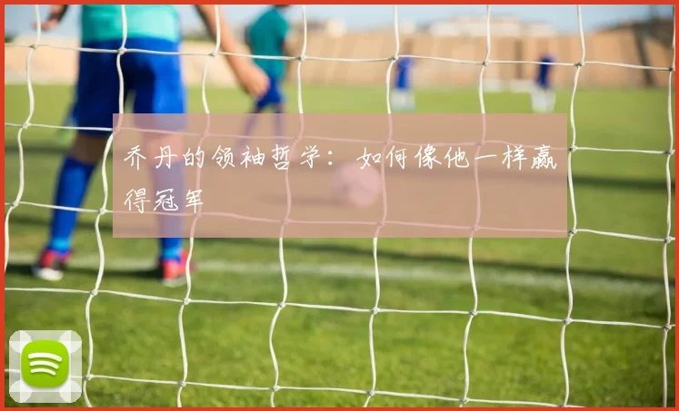 乔丹的领袖哲学：如何像他一样赢得冠军