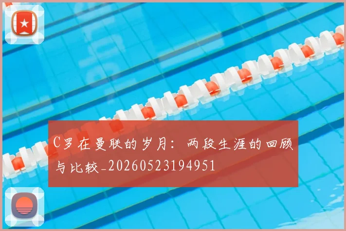 C罗在曼联的岁月：两段生涯的回顾与比较_20260523194951