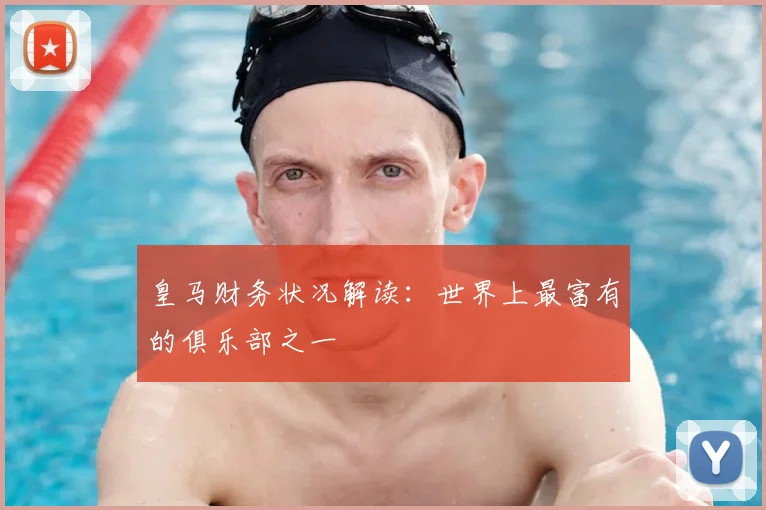 皇马财务状况解读：世界上最富有的俱乐部之一