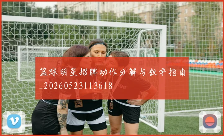 篮球明星招牌动作分解与教学指南_20260523113618