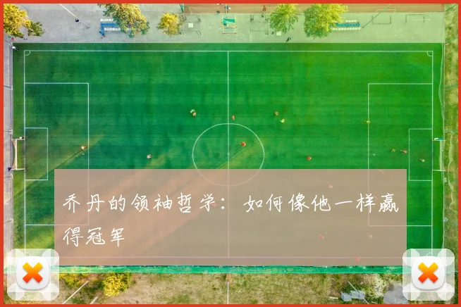 乔丹的领袖哲学：如何像他一样赢得冠军