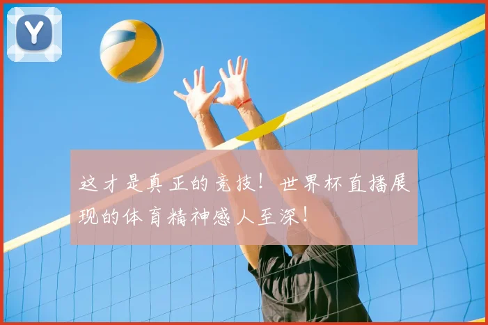 这才是真正的竞技！世界杯直播展现的体育精神感人至深！