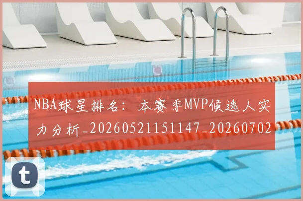 NBA球星排名：本赛季MVP候选人实力分析_20260521151147_20260702165409