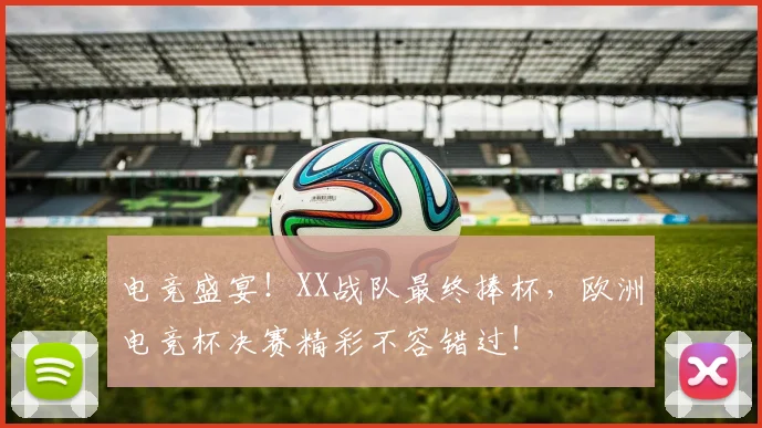 电竞盛宴！XX战队最终捧杯，欧洲电竞杯决赛精彩不容错过！