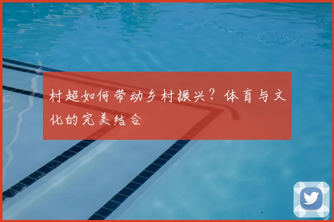 村超如何带动乡村振兴？体育与文化的完美结合