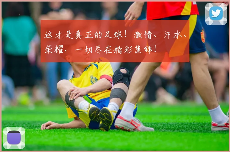 这才是真正的足球！激情、汗水、荣耀，一切尽在精彩集锦！