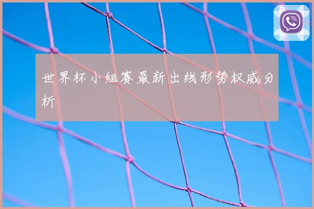 世界杯小组赛最新出线形势权威分析