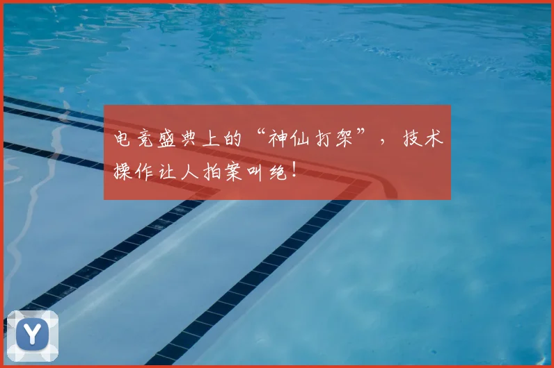 电竞盛典上的“神仙打架”,技术操作让人拍案叫绝!