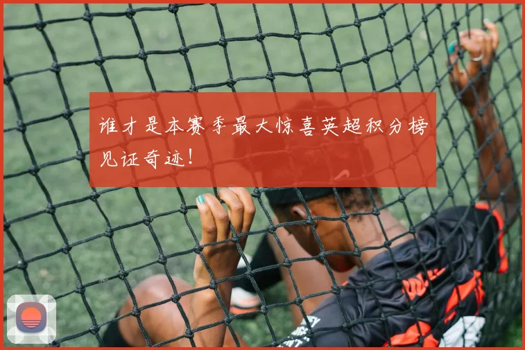 谁才是本赛季最大惊喜英超积分榜见证奇迹！