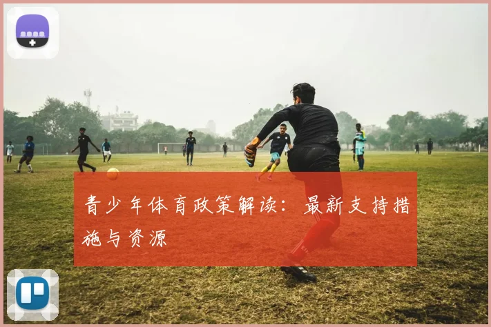 青少年体育政策解读：最新支持措施与资源