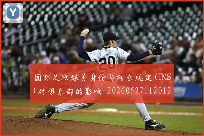 国际足联球员身份与转会规定(TMS)对俱乐部的影响_20260527112012