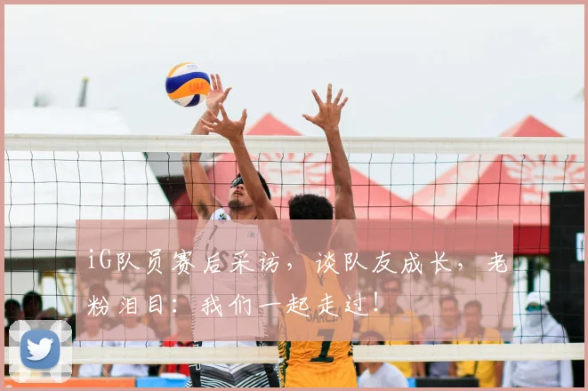 iG队员赛后采访，谈队友成长，老粉泪目：我们一起走过！