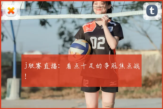 j联赛直播：看点十足的争冠焦点战！